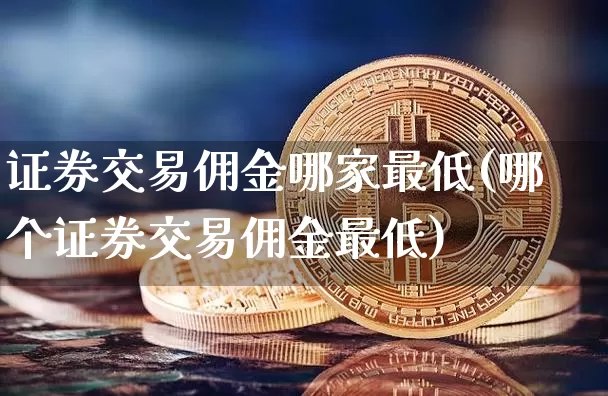 证券交易佣金哪家最低(哪个证券交易佣金最低)_https://www.czytfl.com_期货走势_第1张