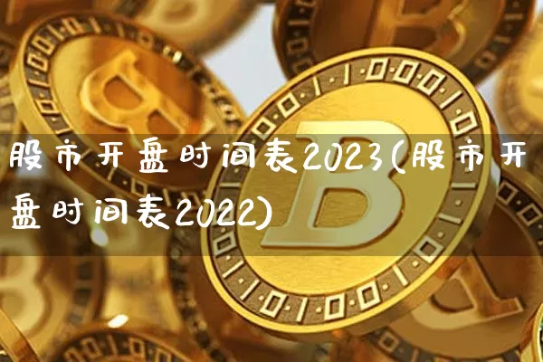 股市开盘时间表2023(股市开盘时间表2022)_https://www.czytfl.com_期货走势_第1张