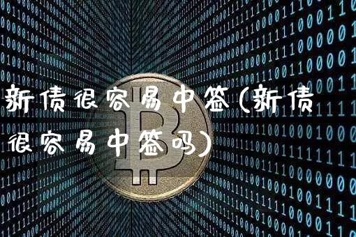 新债很容易中签(新债很容易中签吗)_https://www.czytfl.com_期货价格_第1张