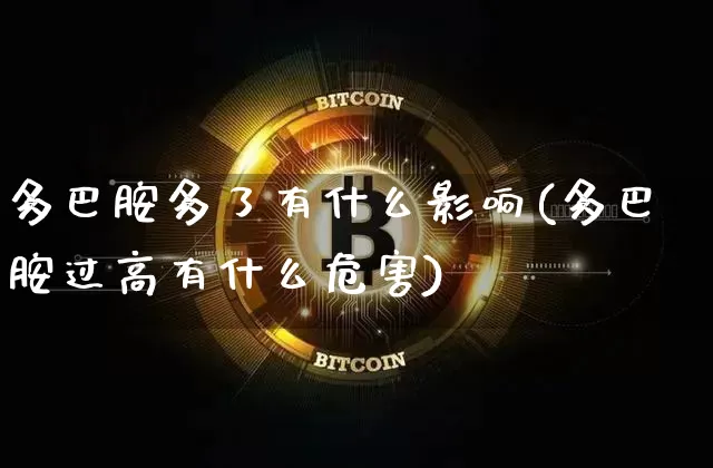 多巴胺多了有什么影响(多巴胺过高有什么危害)_https://www.czytfl.com_期货_第1张