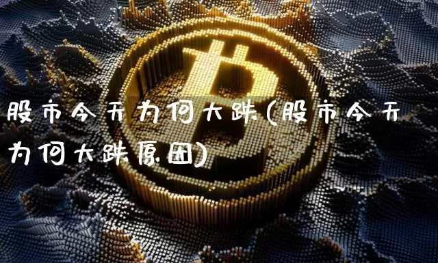 股市今天为何大跌(股市今天为何大跌原因)_https://www.czytfl.com_期货行情_第1张