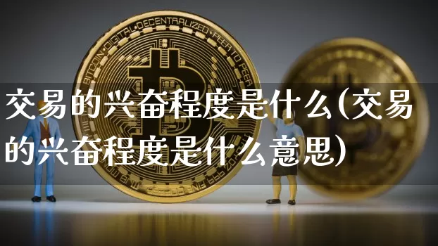 交易的兴奋程度是什么(交易的兴奋程度是什么意思)_https://www.czytfl.com_期货_第1张