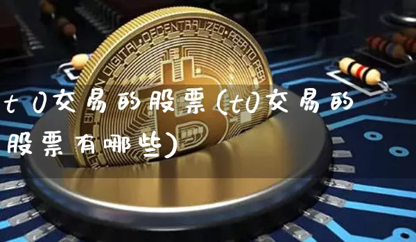 t 0交易的股票(t0交易的股票有哪些)_https://www.czytfl.com_期货价格_第1张
