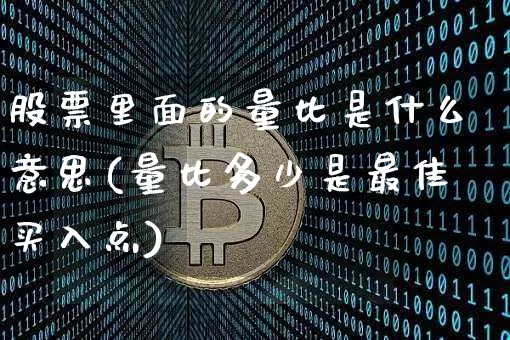 股票里面的量比是什么意思(量比多少是最佳买入点)_https://www.czytfl.com_期货_第1张