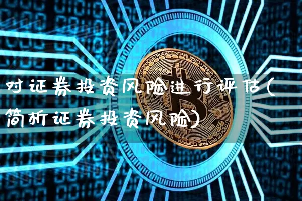 对证券投资风险进行评估(简析证券投资风险)_https://www.czytfl.com_期货走势_第1张