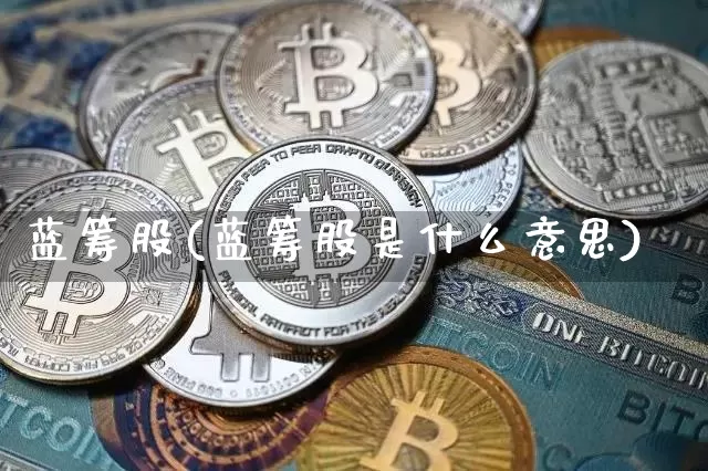 蓝筹股(蓝筹股是什么意思)_https://www.czytfl.com_期货走势_第1张