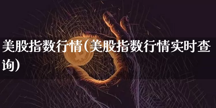 美股指数行情(美股指数行情实时查询)_https://www.czytfl.com_期货_第1张