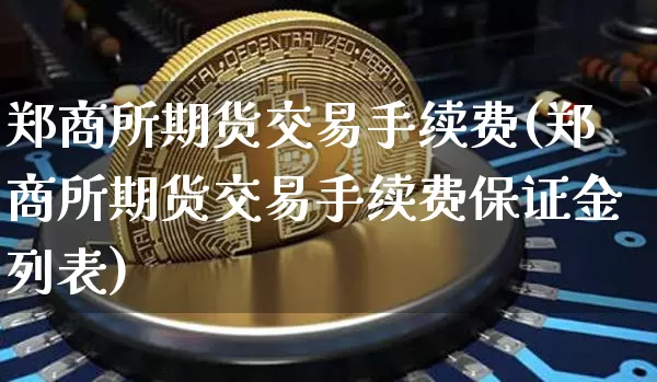 郑商所期货交易手续费(郑商所期货交易手续费保证金列表)_https://www.czytfl.com_期货行情_第1张