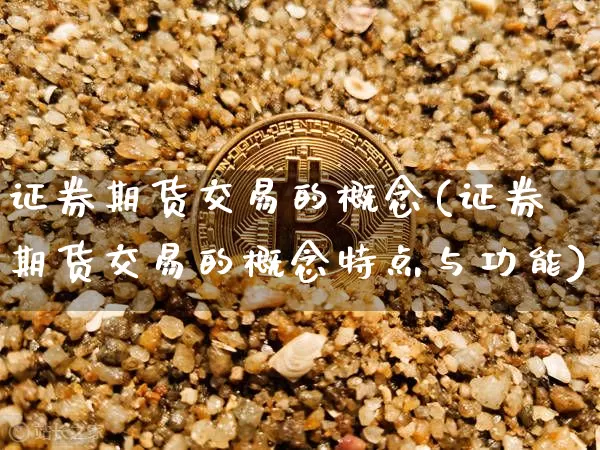 证券期货交易的概念(证券期货交易的概念特点与功能)_https://www.czytfl.com_期货_第1张