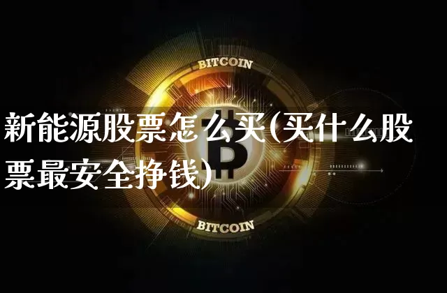 新能源股票怎么买(买什么股票最安全挣钱)_https://www.czytfl.com_期货行情_第1张