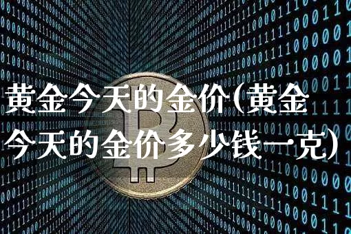 黄金今天的金价(黄金今天的金价多少钱一克)_https://www.czytfl.com_期货行情_第1张