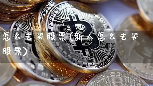 怎么去买股票(新人怎么去买股票)_https://www.czytfl.com_期货_第1张