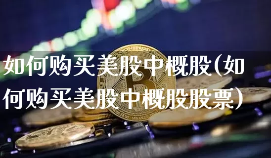 如何购买美股中概股(如何购买美股中概股股票)_https://www.czytfl.com_期货_第1张