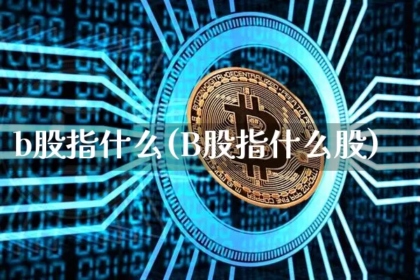 b股指什么(B股指什么股)_https://www.czytfl.com_期货价格_第1张