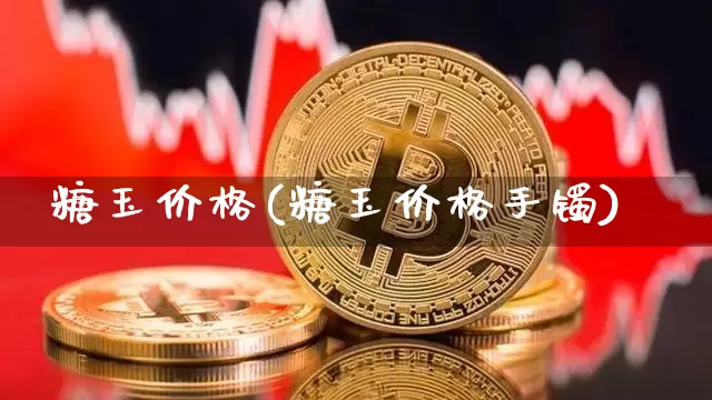 糖玉价格(糖玉价格手镯)_https://www.czytfl.com_期货走势_第1张