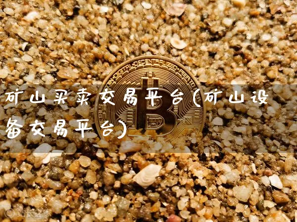 矿山买卖交易平台(矿山设备交易平台)_https://www.czytfl.com_期货行情_第1张