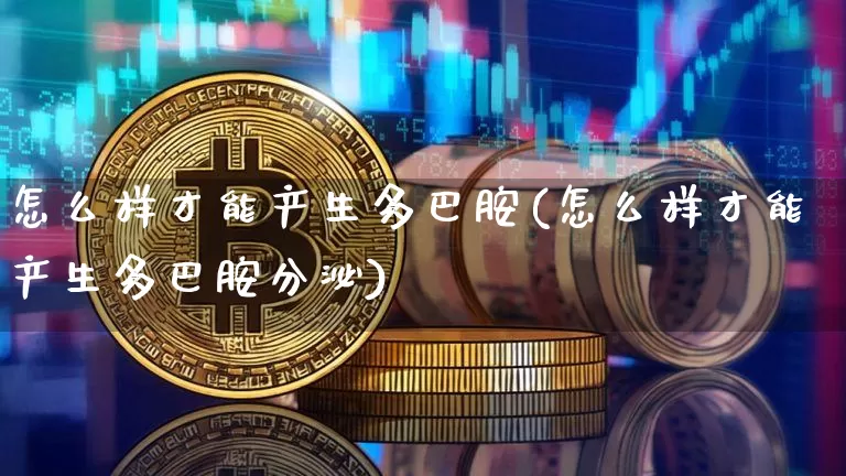 怎么样才能产生多巴胺(怎么样才能产生多巴胺分泌)_https://www.czytfl.com_期货_第1张
