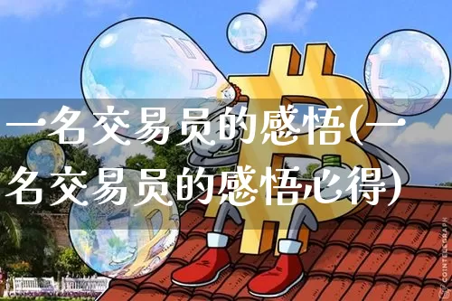 一名交易员的感悟(一名交易员的感悟心得)_https://www.czytfl.com_期货走势_第1张