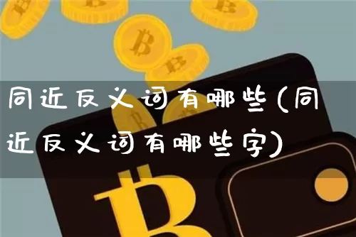 同近反义词有哪些(同近反义词有哪些字)_https://www.czytfl.com_期货行情_第1张