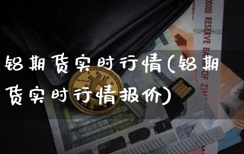 铝期货实时行情(铝期货实时行情报价)_https://www.czytfl.com_期货行情_第1张
