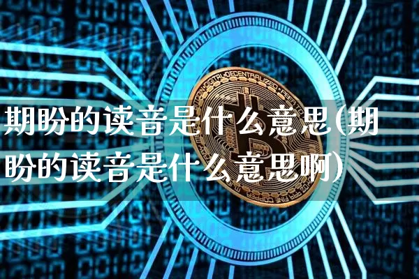 期盼的读音是什么意思(期盼的读音是什么意思啊)_https://www.czytfl.com_期货走势_第1张