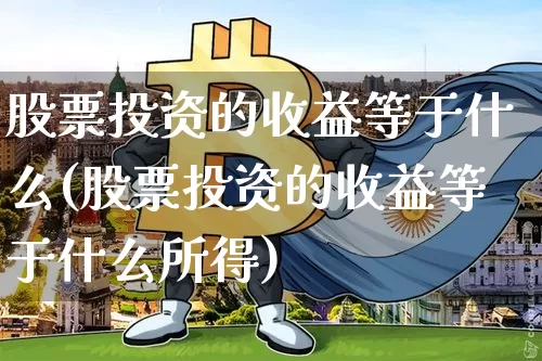 股票投资的收益等于什么(股票投资的收益等于什么所得)_https://www.czytfl.com_期货行情_第1张