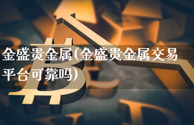 金盛贵金属(金盛贵金属交易平台可靠吗)_https://www.czytfl.com_期货走势_第1张