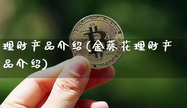 理财产品介绍(金葵花理财产品介绍)_https://www.czytfl.com_期货行情_第1张