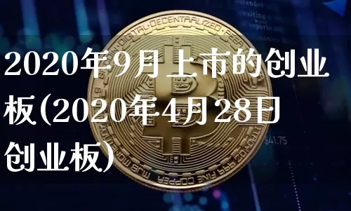 2020年9月上市的创业板(2020年4月28日创业板)_https://www.czytfl.com_期货_第1张