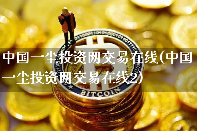 中国一尘投资网交易在线(中国一尘投资网交易在线2)_https://www.czytfl.com_期货走势_第1张