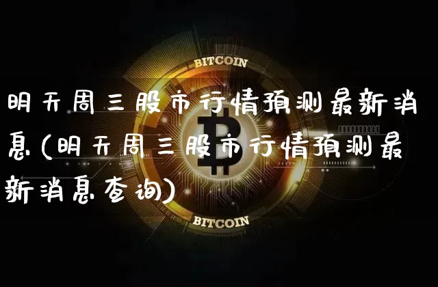 明天周三股市行情预测最新消息(明天周三股市行情预测最新消息查询)_https://www.czytfl.com_期货走势_第1张