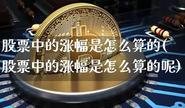 股票中的涨幅是怎么算的(股票中的涨幅是怎么算的呢)_https://www.czytfl.com_期货走势_第1张