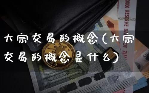 大宗交易的概念(大宗交易的概念是什么)_https://www.czytfl.com_期货行情_第1张