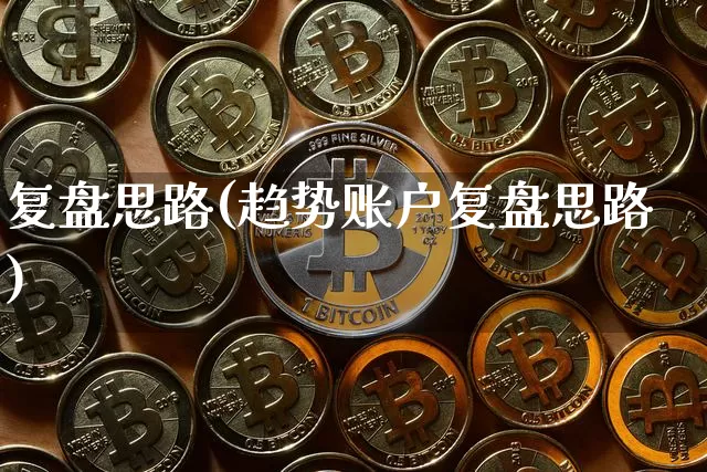 复盘思路(趋势账户复盘思路)_https://www.czytfl.com_期货价格_第1张