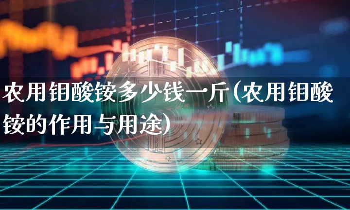 农用钼酸铵多少钱一斤(农用钼酸铵的作用与用途)_https://www.czytfl.com_期货行情_第1张