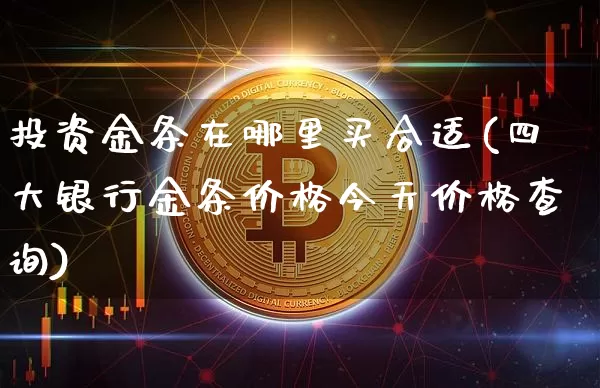 投资金条在哪里买合适(四大银行金条价格今天价格查询)_https://www.czytfl.com_期货价格_第1张