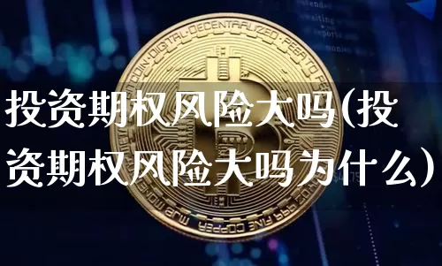 投资期权风险大吗(投资期权风险大吗为什么)_https://www.czytfl.com_期货价格_第1张