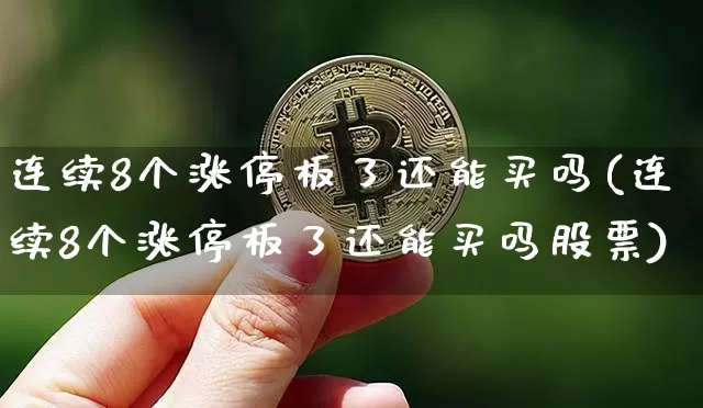 连续8个涨停板了还能买吗(连续8个涨停板了还能买吗股票)_https://www.czytfl.com_期货走势_第1张