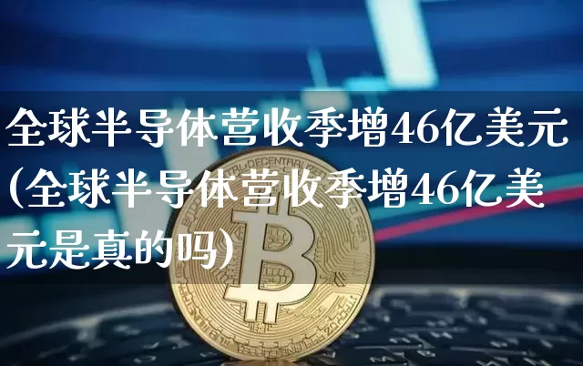 全球半导体营收季增46亿美元(全球半导体营收季增46亿美元是真的吗)_https://www.czytfl.com_期货走势_第1张