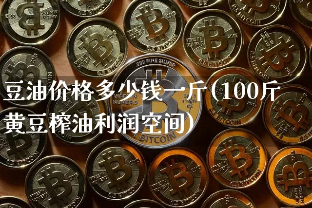 豆油价格多少钱一斤(100斤黄豆榨油利润空间)_https://www.czytfl.com_期货行情_第1张