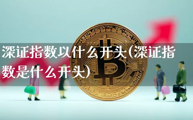 深证指数以什么开头(深证指数是什么开头)_https://www.czytfl.com_期货_第1张