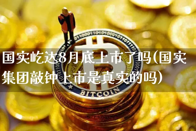 国实屹达8月底上市了吗(国实集团敲钟上市是真实的吗)_https://www.czytfl.com_期货走势_第1张