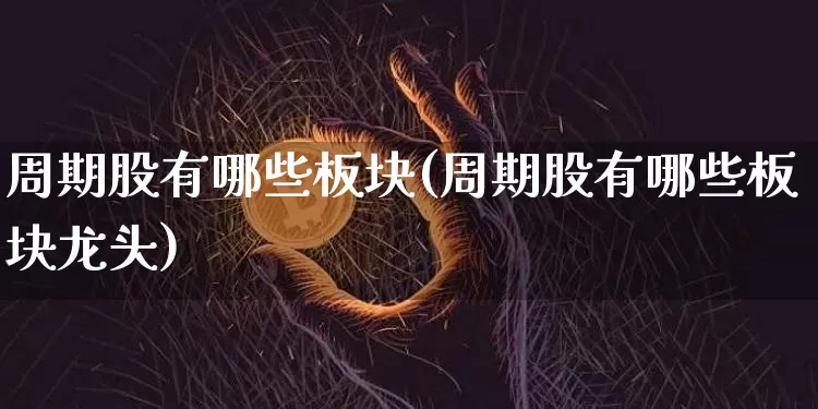 周期股有哪些板块(周期股有哪些板块龙头)_https://www.czytfl.com_期货走势_第1张