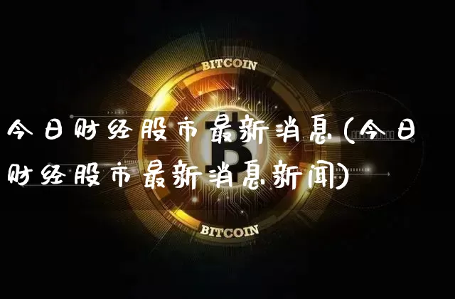 今日财经股市最新消息(今日财经股市最新消息新闻)_https://www.czytfl.com_期货走势_第1张