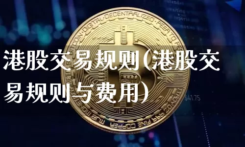 港股交易规则(港股交易规则与费用)_https://www.czytfl.com_期货走势_第1张