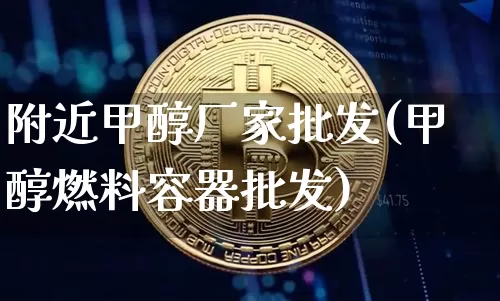 附近甲醇厂家批发(甲醇燃料容器批发)_https://www.czytfl.com_期货行情_第1张