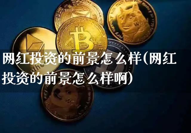 网红投资的前景怎么样(网红投资的前景怎么样啊)_https://www.czytfl.com_期货走势_第1张
