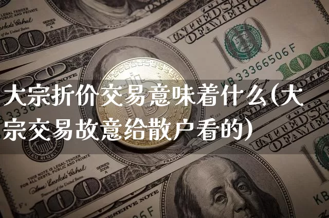 大宗折价交易意味着什么(大宗交易故意给散户看的)_https://www.czytfl.com_期货价格_第1张