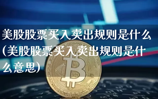 美股股票买入卖出规则是什么(美股股票买入卖出规则是什么意思)_https://www.czytfl.com_期货走势_第1张