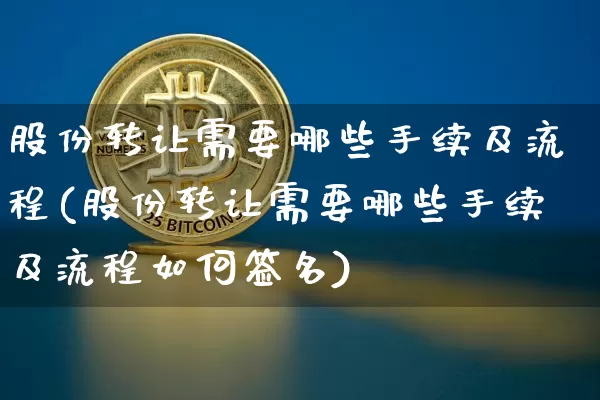 股份转让需要哪些手续及流程(股份转让需要哪些手续及流程如何签名)_https://www.czytfl.com_期货价格_第1张